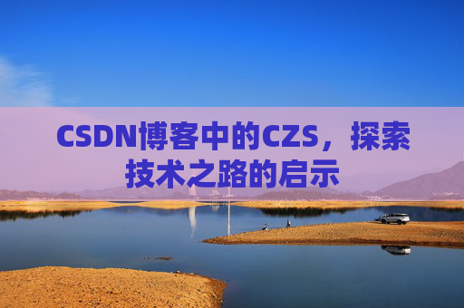CSDN博客中的CZS，探索技术之路的启示