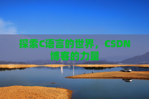 探索C语言的世界,CSDN博客的力量 探索C语言的世界,CSDN博客的力量